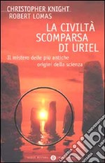 La civiltà scomparsa di Uriel. Il mistero delle più antiche origini della scienza libro