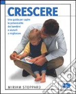 Crescere. Una guida per capire le potenzialità dei bambini e aiutarli a migliorare libro