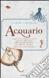 Acquario. Simboli, miti, credenze e curiosità sugli esseri delle acque: dalle conchiglie alle sirene, dai delfini ai coccodrilli, dagli dei agli animali fantastici libro