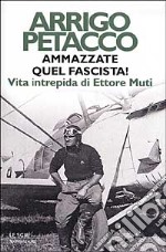 Ammazzate quel fascista! Vita intrepida di Ettore Muti libro