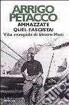 Ammazzate quel fascista! Vita intrepida di Ettore Muti libro