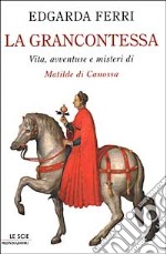 La grancontessa. Vita, avventure e misteri di Matilde di Canossa libro