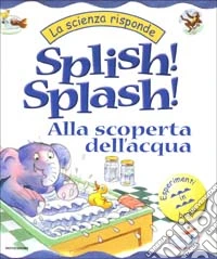 Splish! Splash! Alla scoperta dell'acqua libro