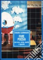 Fare poesia con voce, corpo, mente e sguardo libro