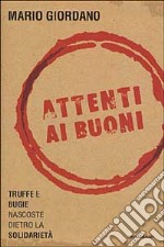 Attenti ai buoni. Truffe e bugie nascoste dietro la solidarietà libro