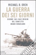 La guerra dei sei giorni. Giugno 1967: alle origini del conflitto arabo-israeliano libro