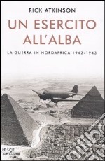 Un esercito all'alba. La guerra in Nordafrica 1942-1943 libro