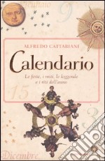 Calendario. Le feste; i miti; le leggende e i riti dell'anno libro