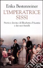 L'imperatrice Sissi. Storia e destino di Elisabetta d'Austria e dei suoi fratelli libro