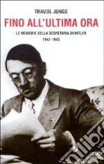 Fino all'ultima ora. Le memorie della segretaria di Hitler 1942-1945