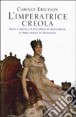 L'imperatrice creola. Amori e destino di Giuseppina di Beauharnais, la prima moglie di Napoleone libro