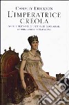 L'imperatrice creola. Amori e destino di Giuseppina di Beauharnais, la prima moglie di Napoleone libro