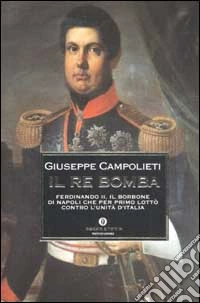 Il Re Bomba. Ferdinando II, il Borbone di Napoli che per primo lottò contro l'unità d'Italia libro