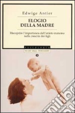 Elogio della madre. Riscoprire l'importanza dell'istinto materno nella crescita dei figli libro