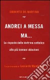 Andrei a messa ma... Le risposte della dottrina cattolica alle più comuni obiezioni libro