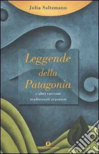 Leggende della Patagonia e altri racconti tradizionali argentini libro