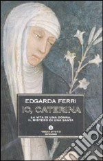 Io, Caterina. La vita di una donna, il mistero di una santa libro