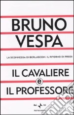 Il Cavaliere e il professore. La scommessa di Berlusconi. Il ritorno di Prodi libro