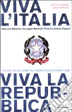 Viva l'Italia. Viva la Repubblica. Uomini, donne, luoghi dal sogno risorgimentale a oggi