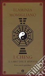 I Ching. Il libro delle risposte. Il tuo oracolo quotidiano libro