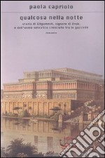 Qualcosa nella notte. Storia di Gilgamesh; signore di Uruk; e dell'uomo selvatico cresciuto tra le gazzelle