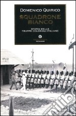 Squadrone bianco. Storia delle truppe coloniali italiane libro