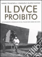 Il Duce proibito. Le fotografie di Mussolini che gli italiani non hanno mai visto