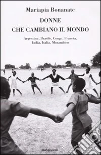 Donne che cambiano il mondo. Argentina, Brasile, Congo, Francia, India, Italia, Mozambico libro