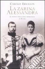 La zarina Alessandra. Il destino dell'ultima imperatrice di Russia libro