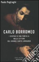 Carlo Borromeo. I destini di una famiglia nelle lettere del grande santo lombardo libro