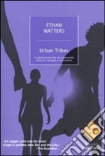 Urban Tribes. La generazione che sta ripensando amicizia, famiglia e matrimonio libro