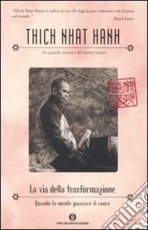 La via della trasformazione. Quando la mente guarisce il cuore, Nhat Hanh  Thich, Mondadori