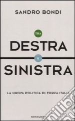 Tra Destra e Sinistra. La nuova politica di Forza Italia libro