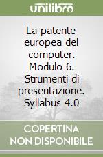 La patente europea del computer. Modulo 6. Strumenti di presentazione. Syllabus 4.0 libro