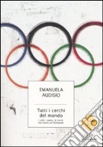 Tutti i cerchi del mondo. I volti, i paesi, le storie che fanno un'Olimpiade