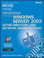 Designing a Microsoft Windows Server 2003 Active Directory and Network Infrastructure MCSE Training (Esame 70-297). Con CD-ROM libro