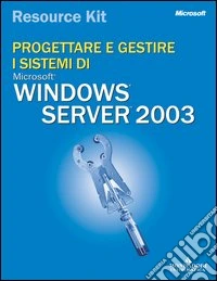 Progettare e gestire i sistemi Windows Server 2003. Resource Kit. Con CD-ROM libro