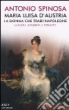 Maria Luisa d'Austria, la donna che tradì Napoleone. La gloria, le passioni, il tormento libro