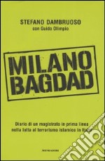 Milano-Bagdad. Diario di un magistrato in prima linea nella lotta al terrorismo islamico in Italia libro