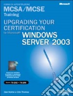 Upgrading your certification to Microsoft Windows Server 2003. Managing, maintaining, planning MCSA/MCSE Training. Esame 70-292 e 70-296. Con CD-ROM libro