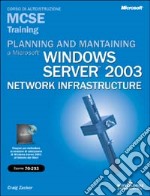 Planning and maintaining a Microsoft Windows Server 2003 Network Infrastructure. MCSE Training. Esame 70-293. Con CD-ROM libro