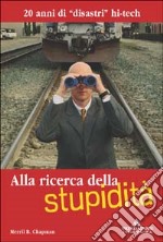 Alla ricerca della stupidità. 20 anni di disastri hi-tech libro