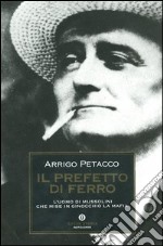 Il prefetto di ferro. L'uomo di Mussolini che mise in ginocchio la mafia libro