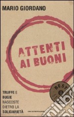 Attenti ai buoni. Truffe e bugie nascoste dietro la solidarietà libro