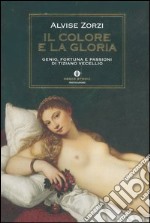 Il colore e la gloria. Genio, fortuna e passioni di Tiziano Vecellio