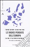 Le radici perdute dell'Europa. Da Carlo V ai conflitti mondiali libro