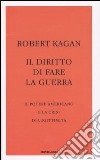 Il diritto di fare la guerra. Il potere americano e la crisi di legittimità libro