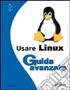 Usare Linux. Guida avanzata libro