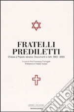 Fratelli prediletti. Chiesa e popolo ebraico. Documenti e fatti: 1965-2005 libro