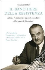 Il banchiere della resistenza. Alfredo Pizzoni, il protagonista cancellato della guerra di liberazione libro